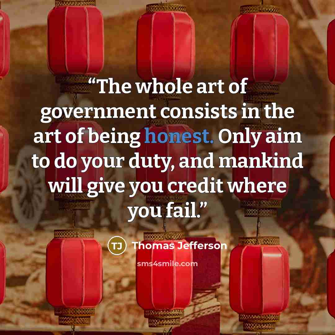 “The whole art of government consists in the art of being honest. Only aim to do your duty, and mankind will give you credit where you fail.” quote by Thomas Jefferson