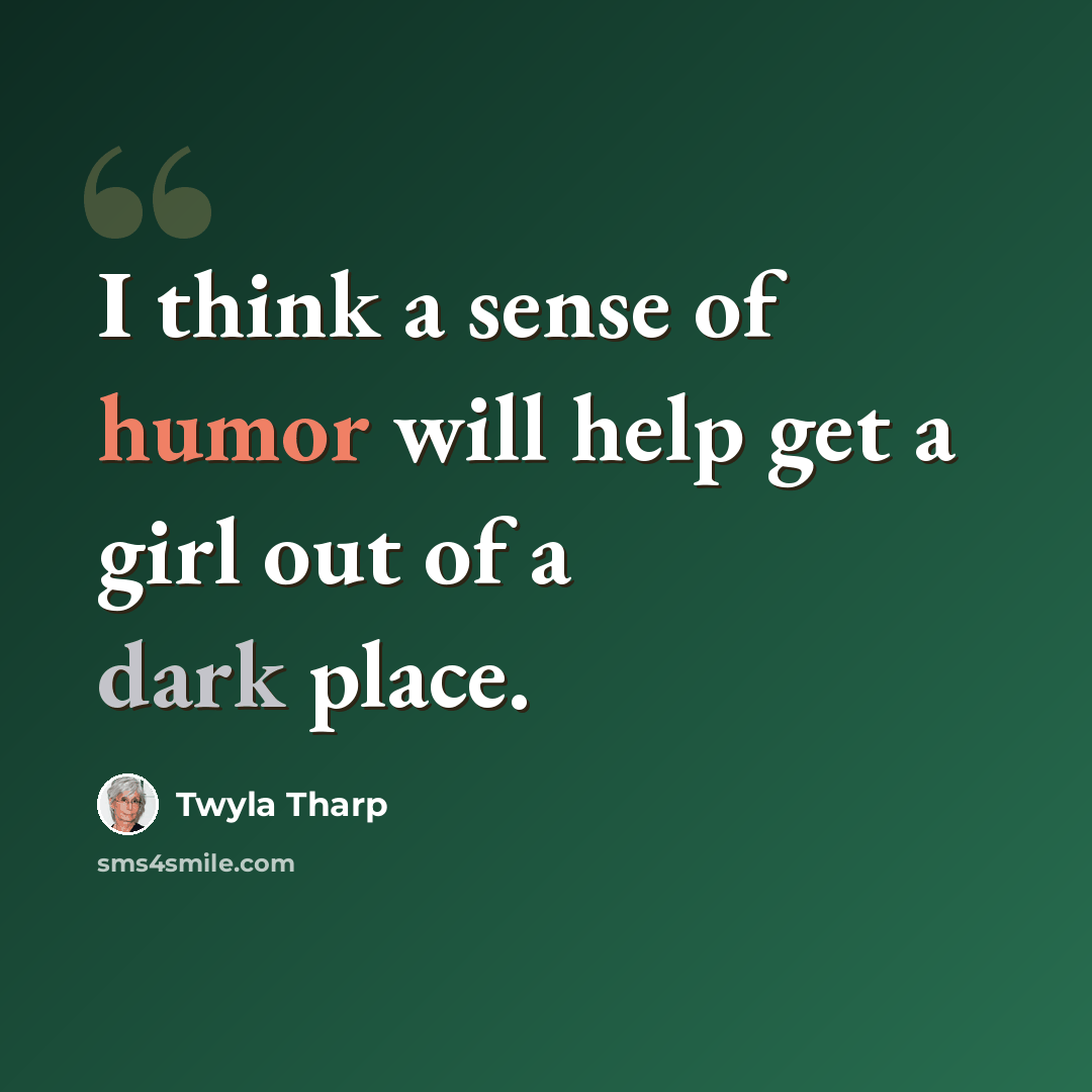 “I think a sense of humor will help get a girl out of a dark place.” quote by Twyla Tharp