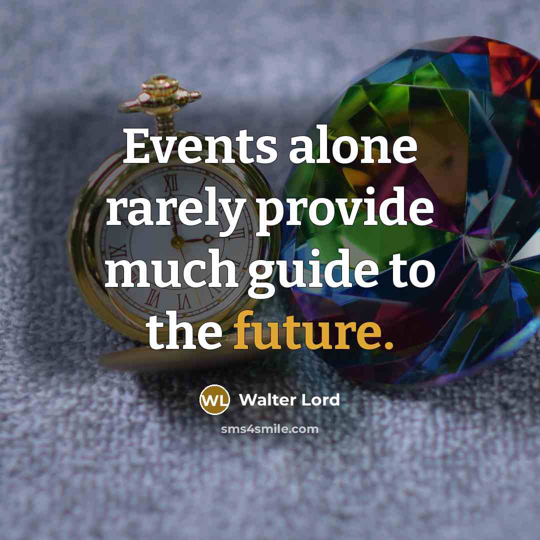 “Events alone rarely provide much guide to the future.” quote by Walter Lord