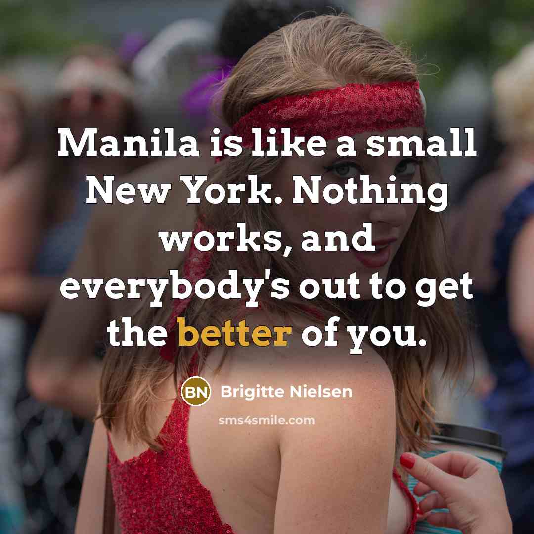 “Manila is like a small New York. Nothing works, and everybody's out to get the better of you.” quote by Brigitte Nielsen