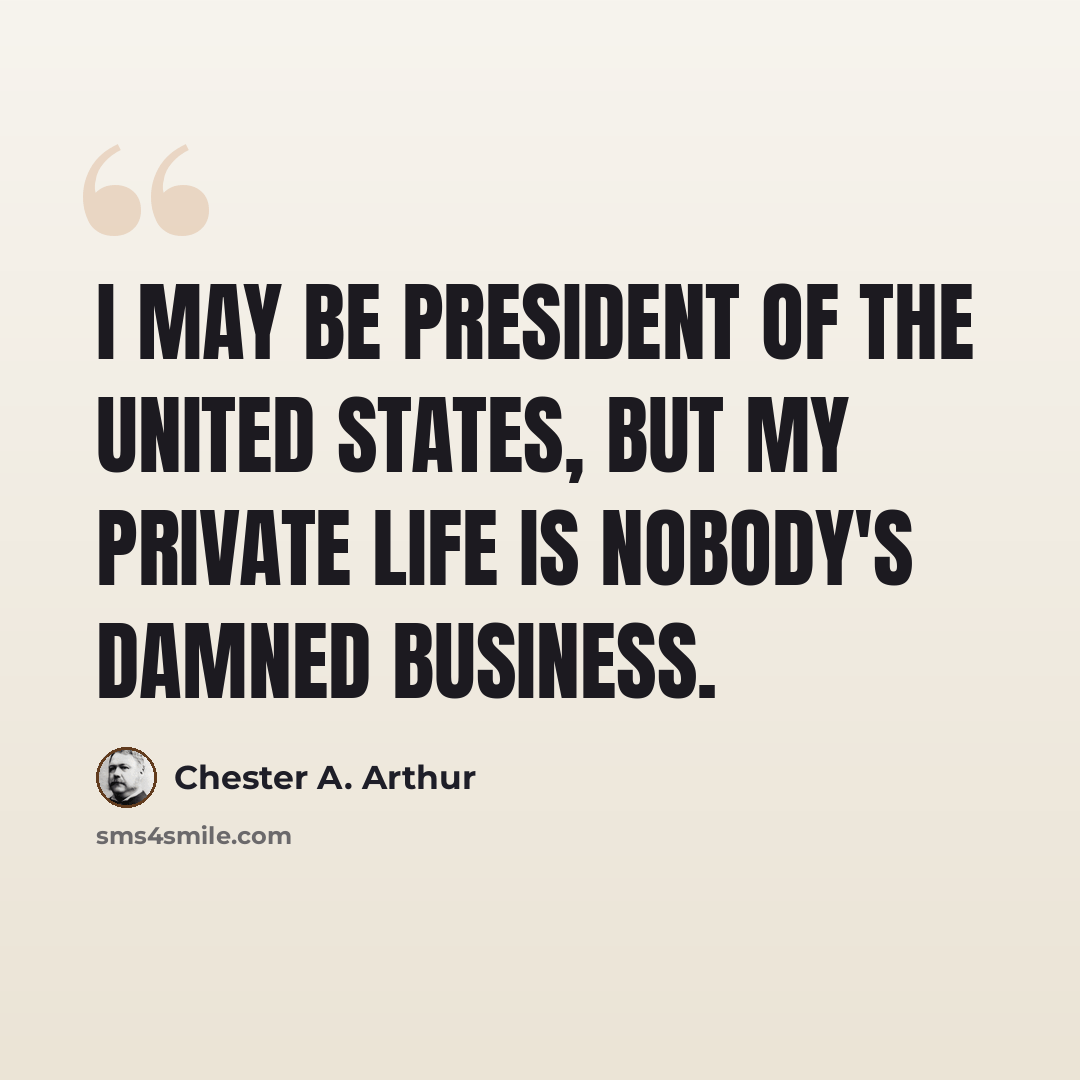 “I may be president of the United States, but my private life is nobody's damned business.” quote by Chester A. Arthur