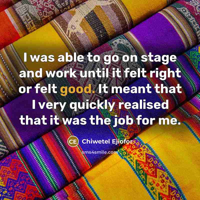“I was able to go on stage and work until it felt right or felt good. It meant that I very quickly realised that it was the job for me.” quote by Chiwetel Ejiofor