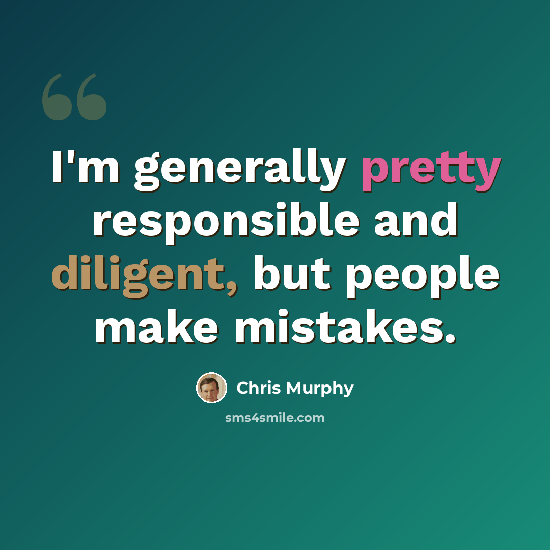“I'm generally pretty responsible and diligent, but people make mistakes.” quote by Chris Murphy