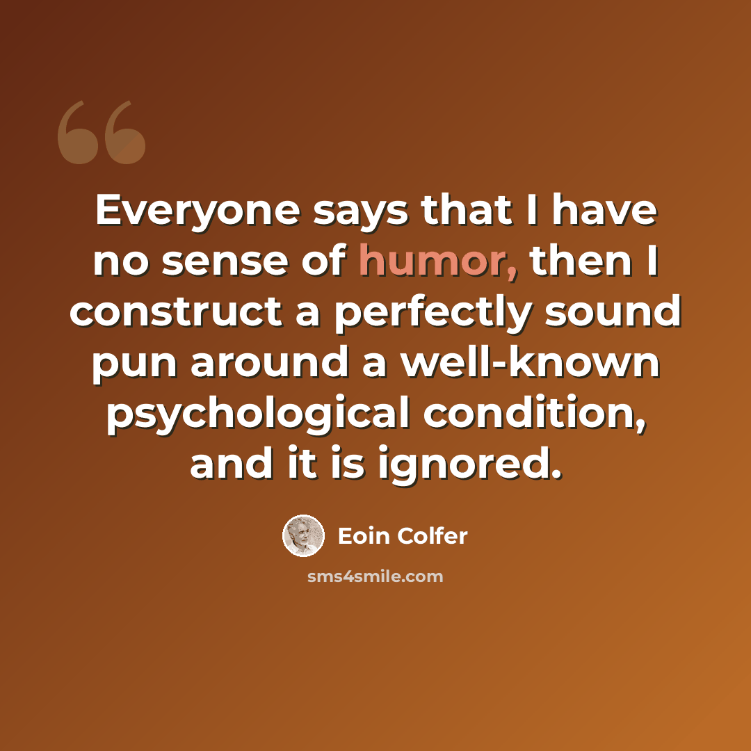 “Everyone says that I have no sense of humor, then I construct a perfectly sound pun around a well-known psychological condition, and it is ignored.” quote by Eoin Colfer