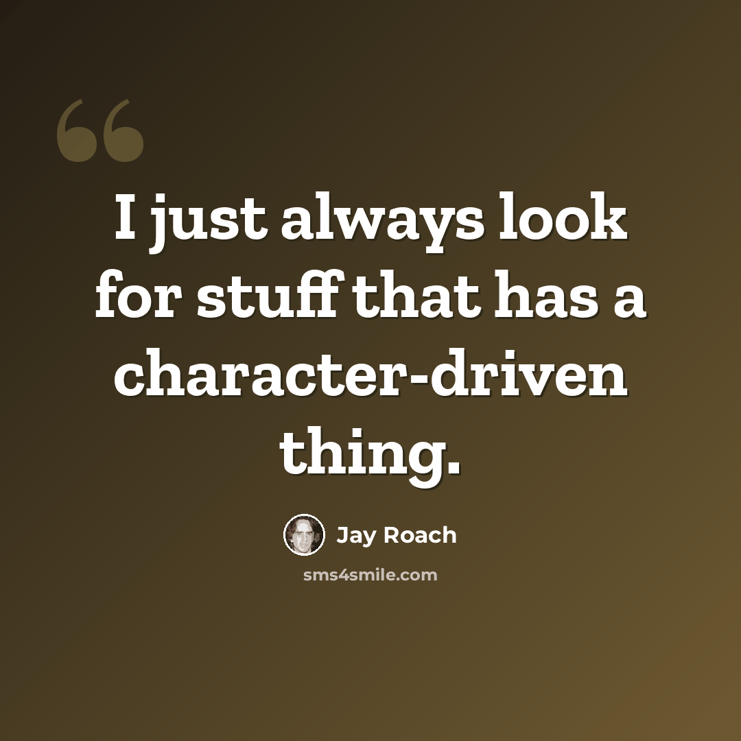 “I just always look for stuff that has a character-driven thing.” quote by Jay Roach
