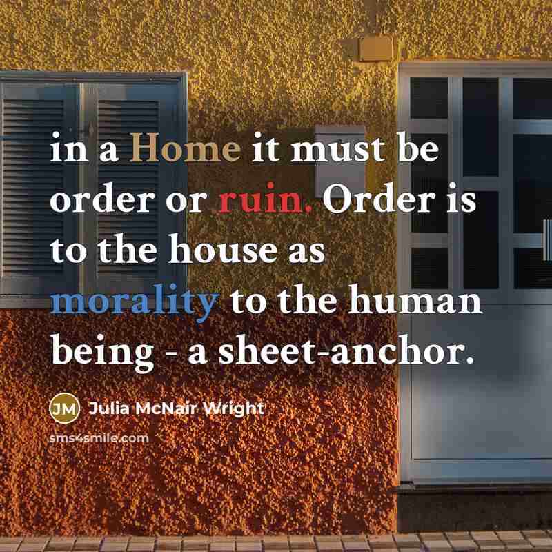 “in a Home it must be order or ruin. Order is to the house as morality to the human being - a sheet-anchor.” quote by Julia McNair Wright