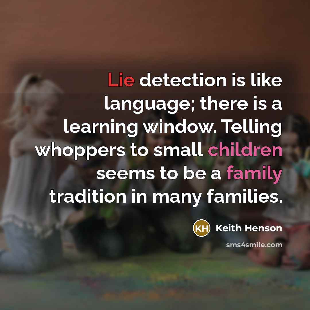 “Lie detection is like language; there is a learning window. Telling whoppers to small children seems to be a family tradition in many families.” quote by Keith Henson