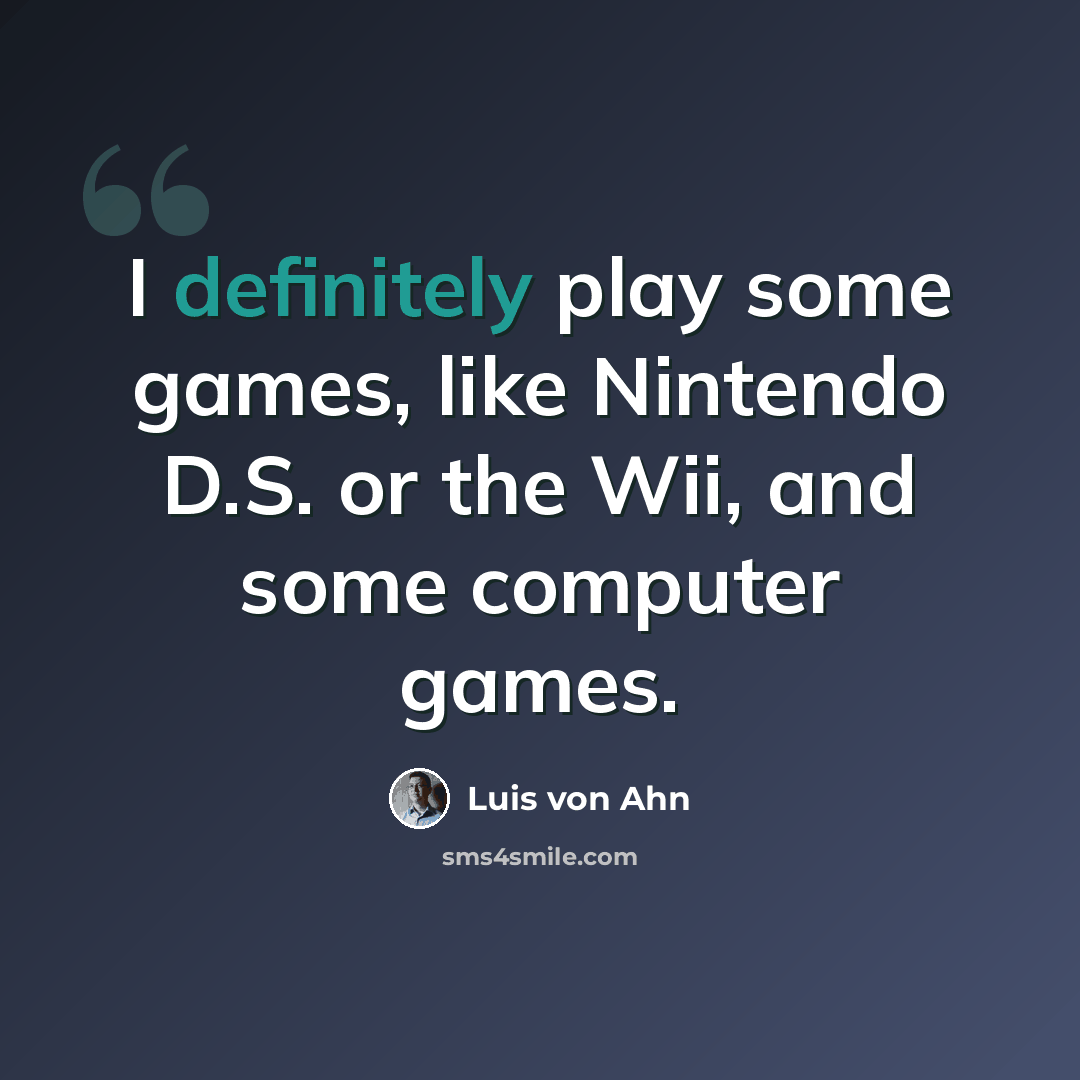 “I definitely play some games, like Nintendo D.S. or the Wii, and some computer games.” quote by Luis von Ahn