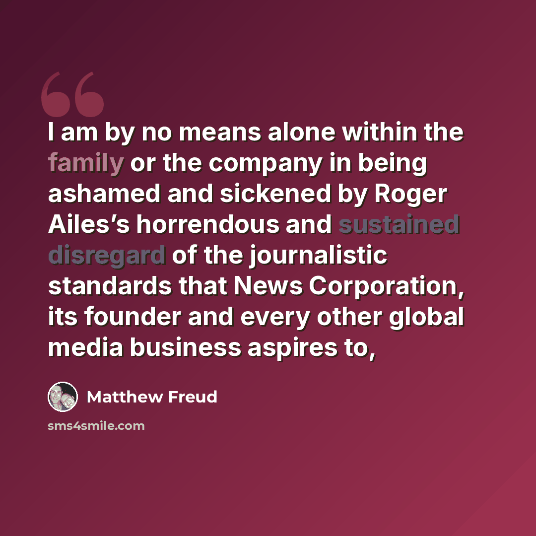 “I am by no means alone within the family or the company in being ashamed and sickened by Roger Ailes’s horrendous and sustained disregard of the journalistic standards that News Corporation, its founder and every other global media business aspires to,” quote by Matthew Freud
