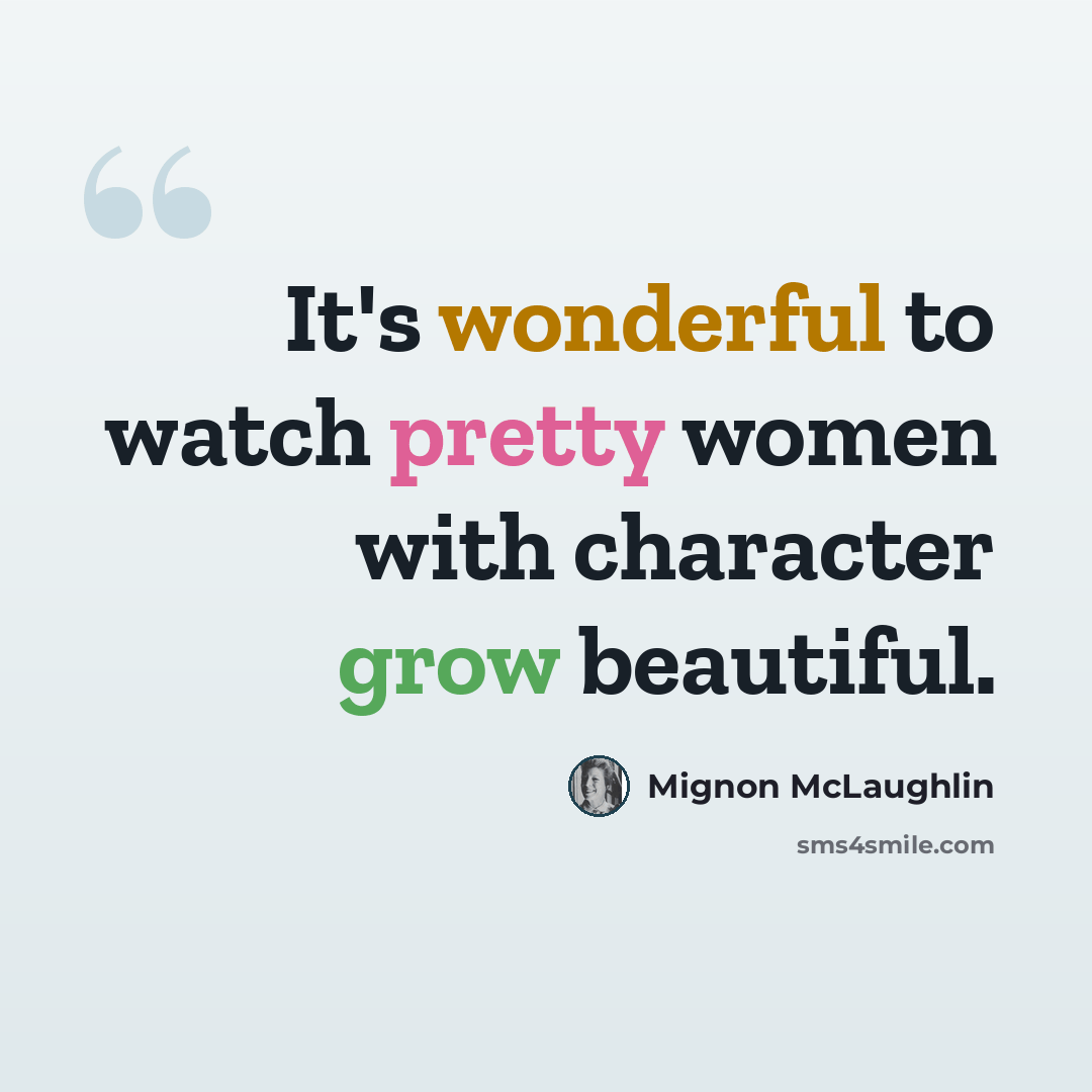 “It's wonderful to watch pretty women with character grow beautiful.” quote by Mignon McLaughlin