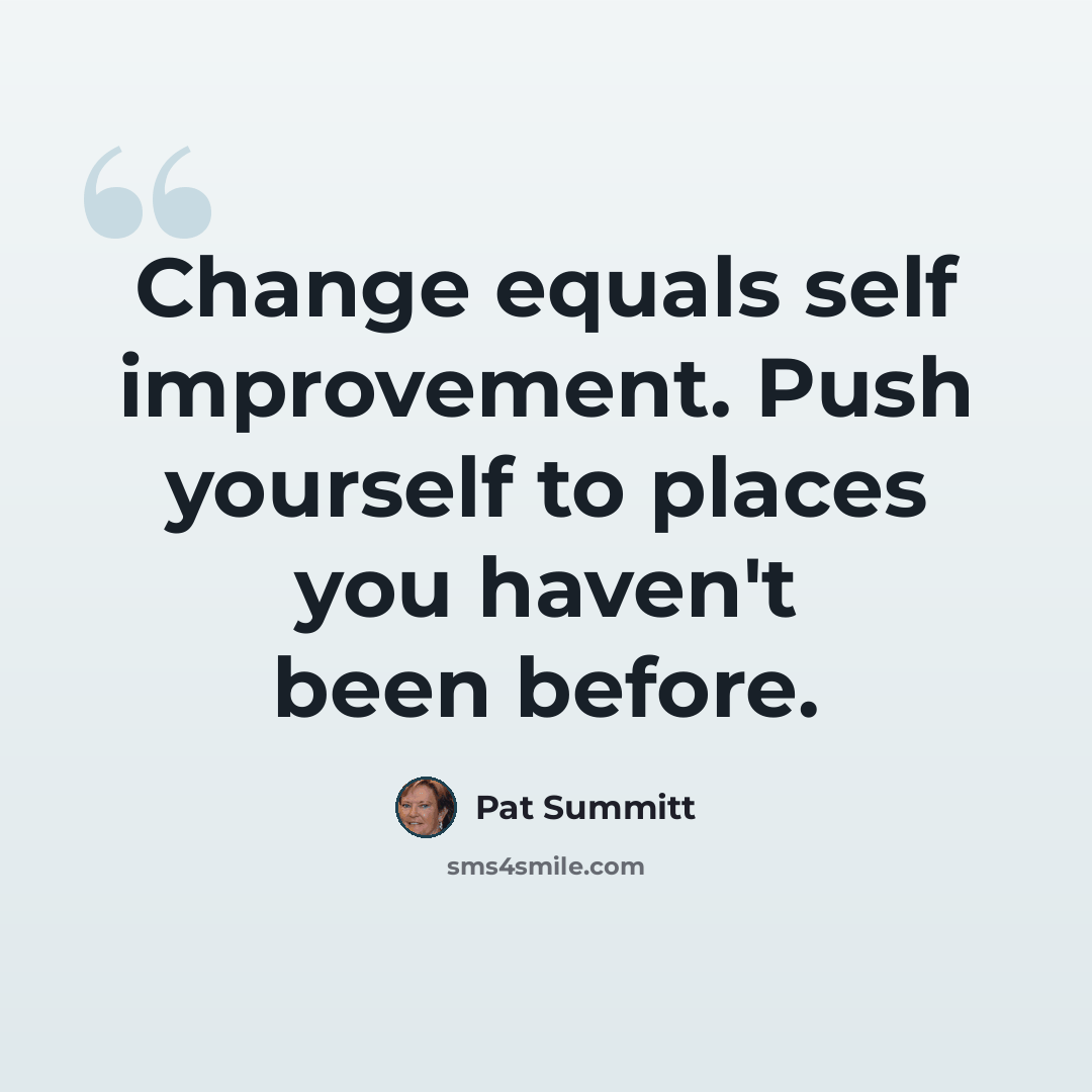 “Change equals self improvement. Push yourself to places you haven't been before.” quote by Pat Summitt