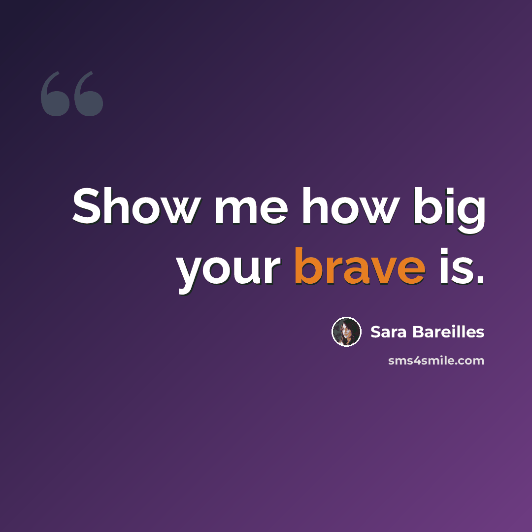 “Show me how big your brave is.” quote by Sara Bareilles
