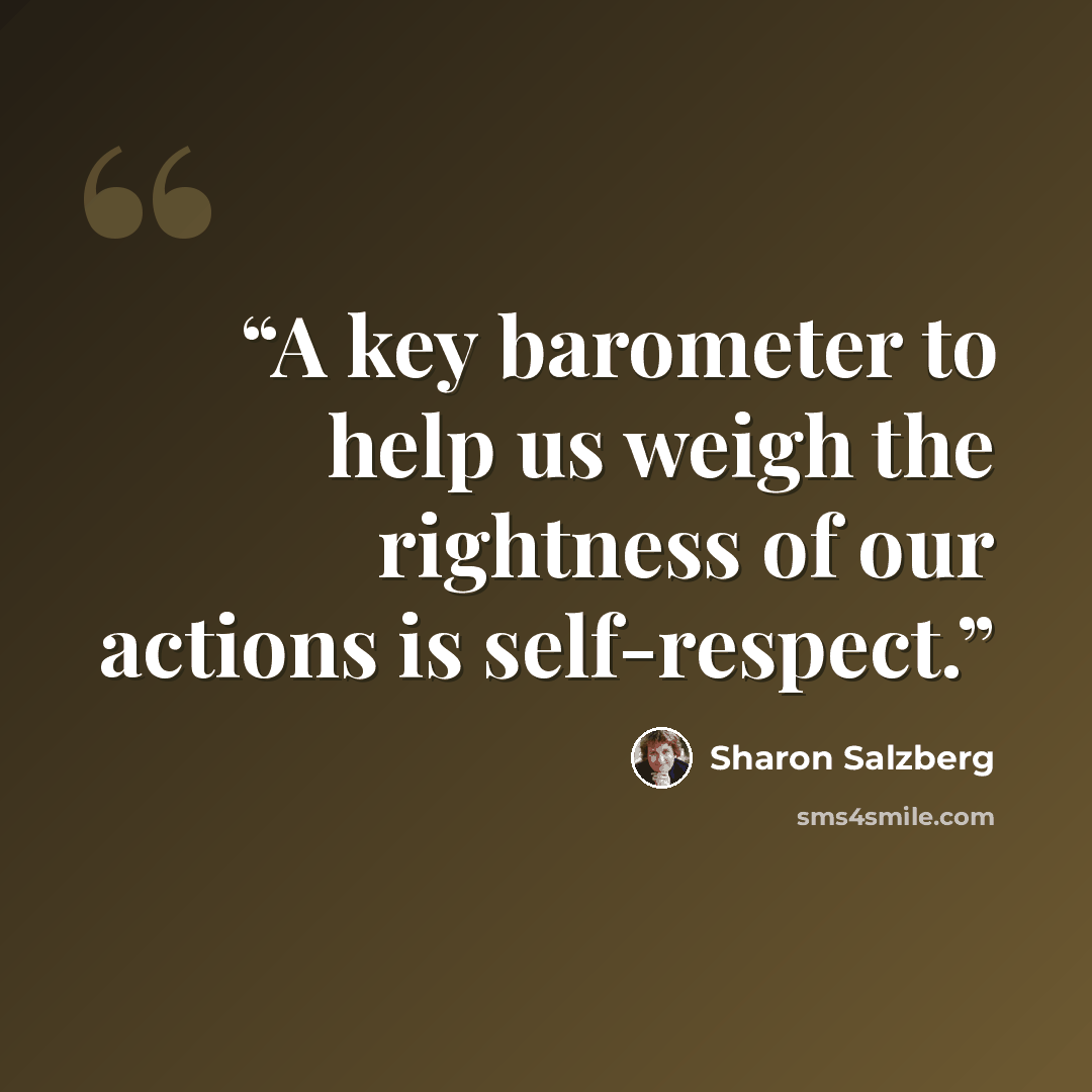 “A key barometer to help us weigh the rightness of our actions is self-respect.” quote by Sharon Salzberg