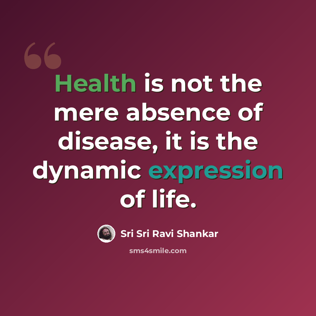“Health is not the mere absence of disease, it is the dynamic expression of life.” quote by Sri Sri Ravi Shankar