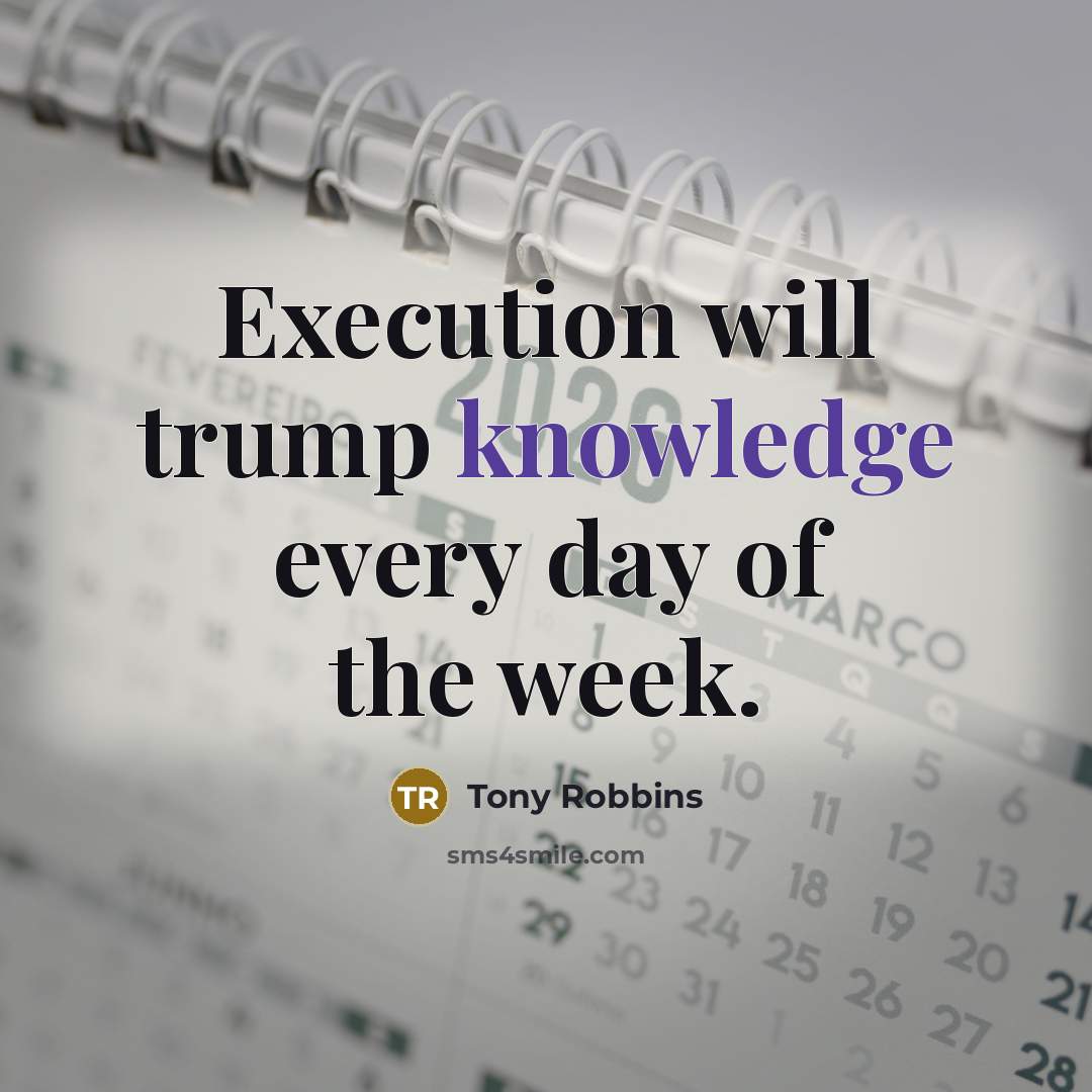 “Execution will trump knowledge every day of the week.” quote by Tony Robbins