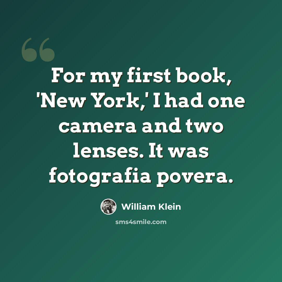 “For my first book, 'New York,' I had one camera and two lenses. It was fotografia povera.” quote by William Klein