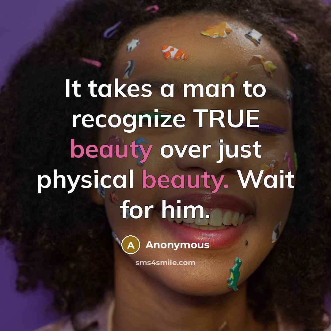 “It takes a man to recognize TRUE beauty over just physical beauty. Wait for him.” quote by Anonymous