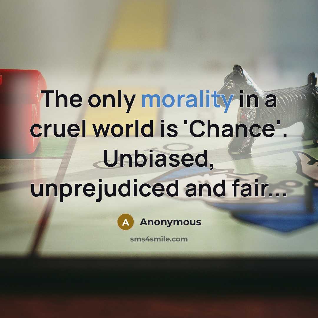 “The only morality in a cruel world is 'Chance'. Unbiased, unprejudiced and fair...” quote by Anonymous