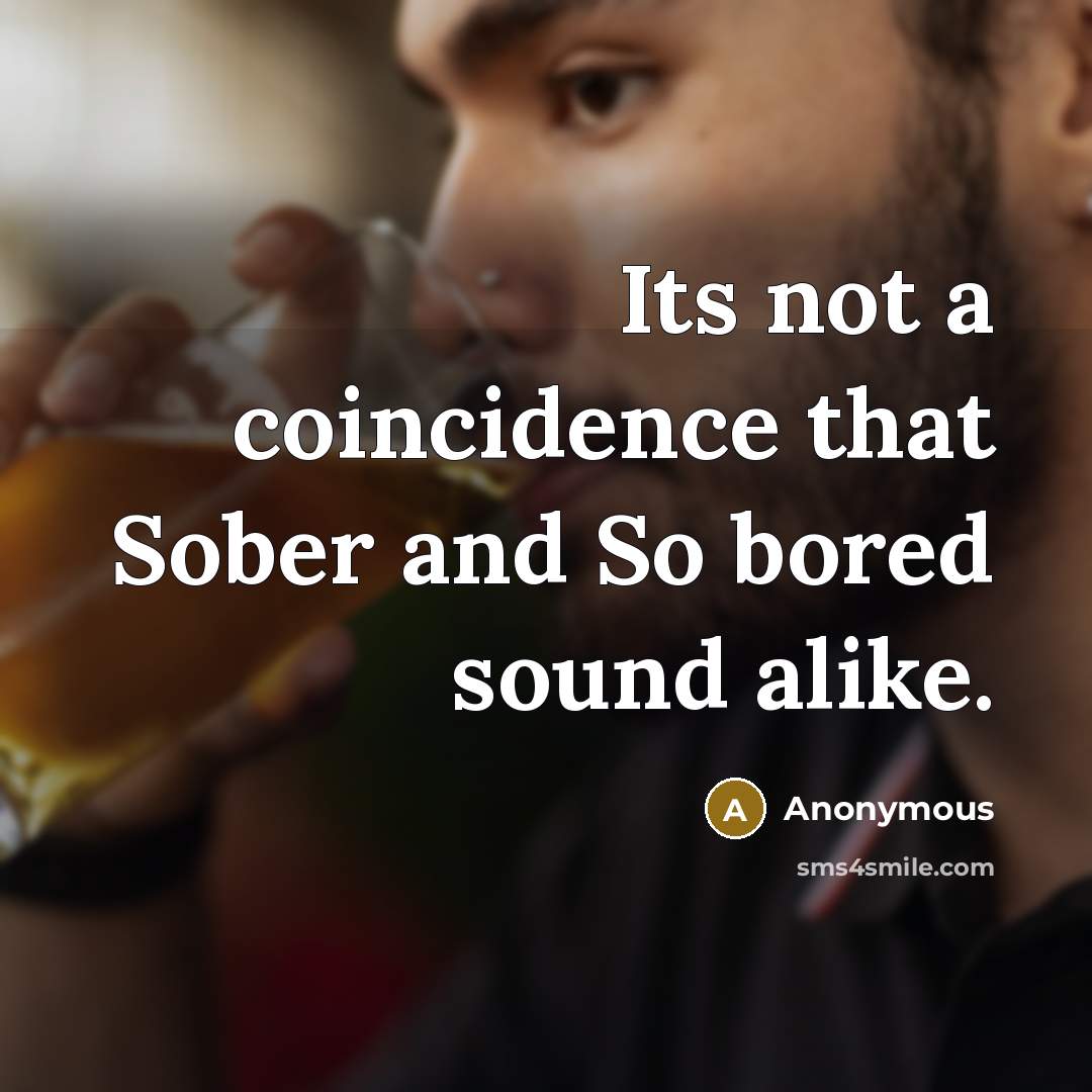 “Its not a coincidence that Sober and So bored sound alike.” quote by Anonymous