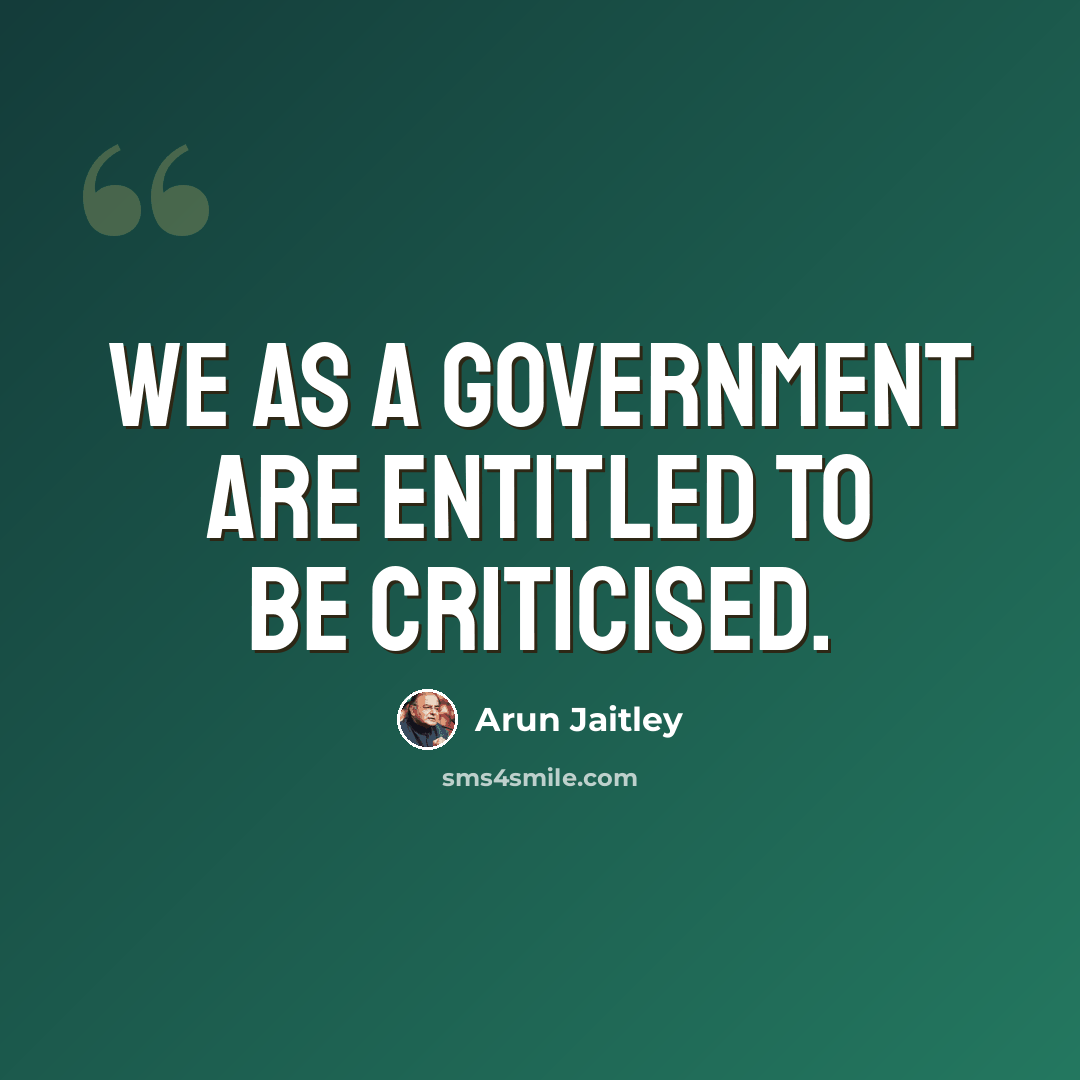 “We as a government are entitled to be criticised.” quote by Arun Jaitley