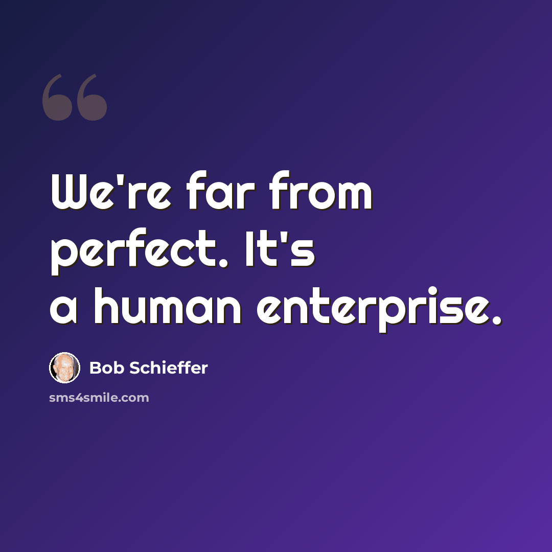 “We're far from perfect. It's a human enterprise.” quote by Bob Schieffer