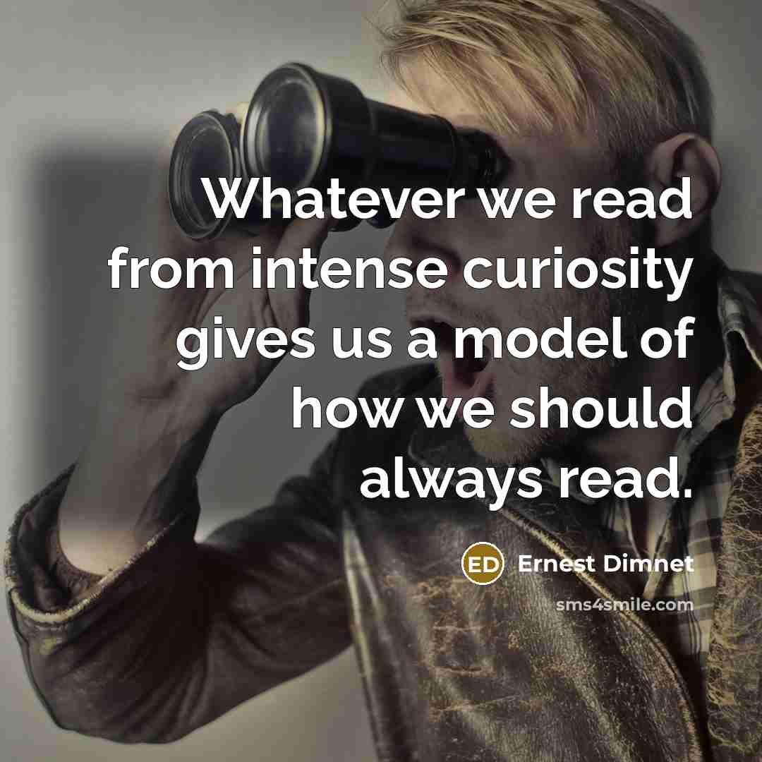 “Whatever we read from intense curiosity gives us a model of how we should always read.” quote by Ernest Dimnet
