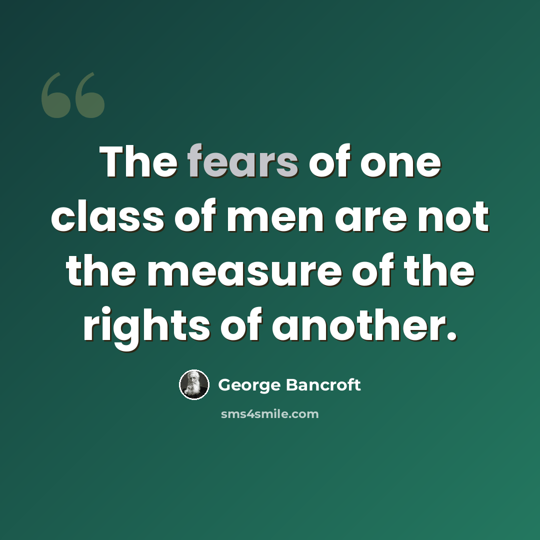 “The fears of one class of men are not the measure of the rights of another.” quote by George Bancroft