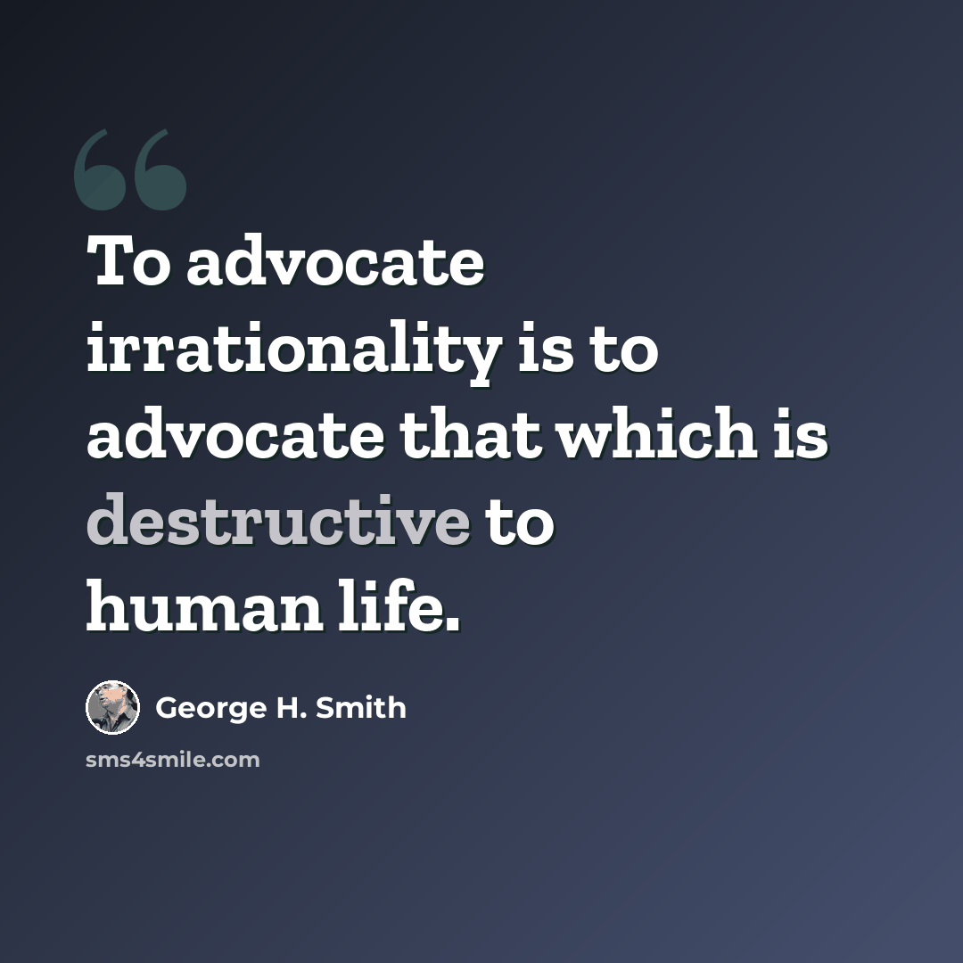 “To advocate irrationality is to advocate that which is destructive to human life.” quote by George H. Smith