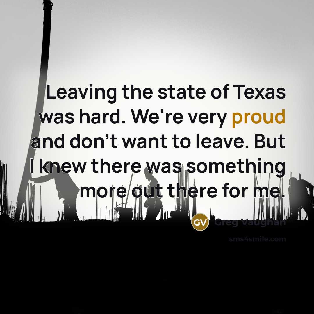 “Leaving the state of Texas was hard. We're very proud and don't want to leave. But I knew there was something more out there for me.” quote by Greg Vaughan