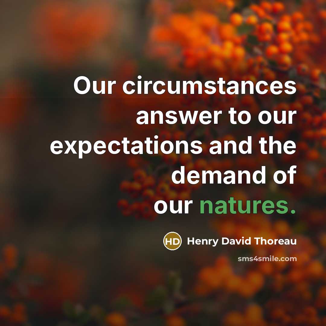 “Our circumstances answer to our expectations and the demand of our natures.” quote by Henry David Thoreau