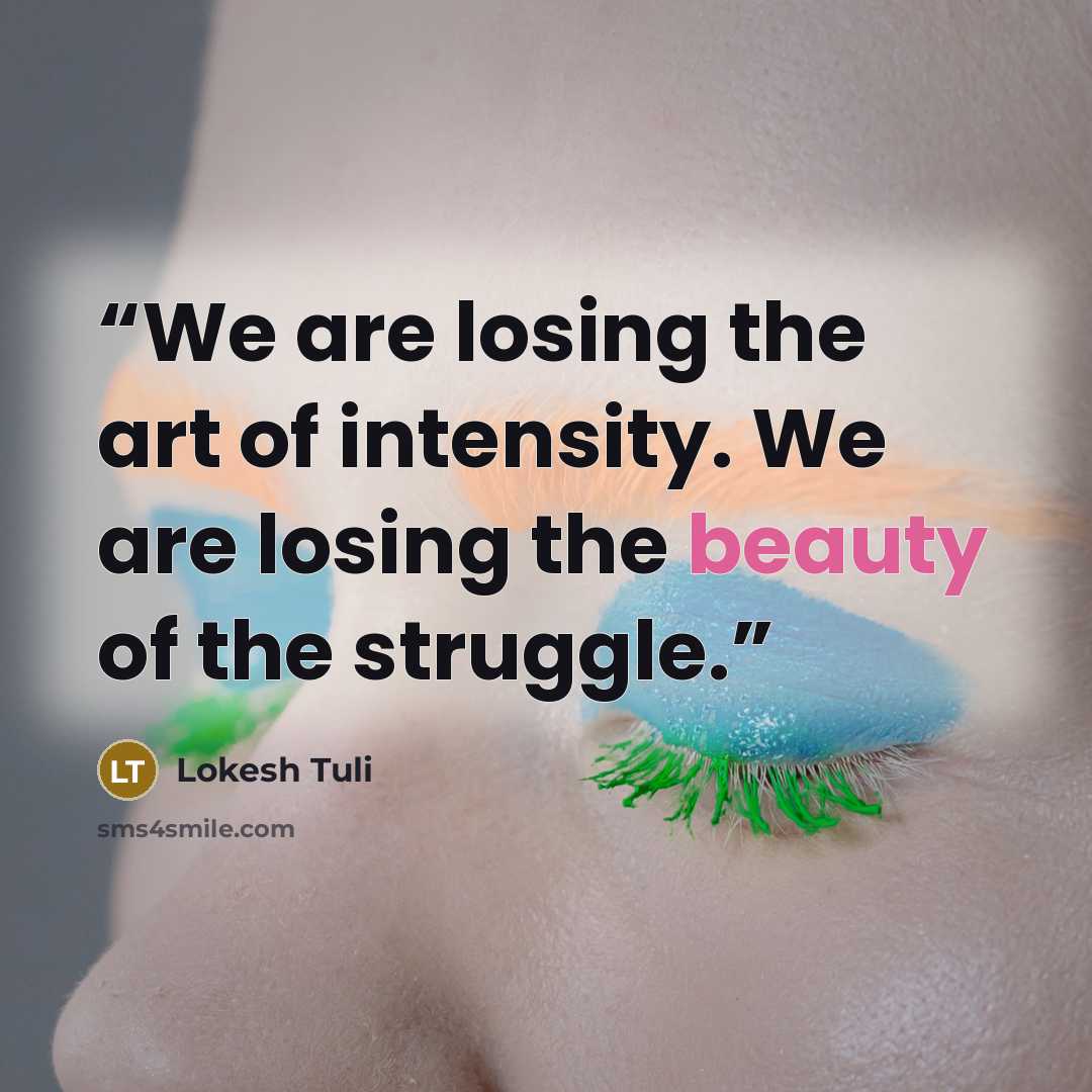 “We are losing the art of intensity. We are losing the beauty of the struggle.” quote by Lokesh Tuli