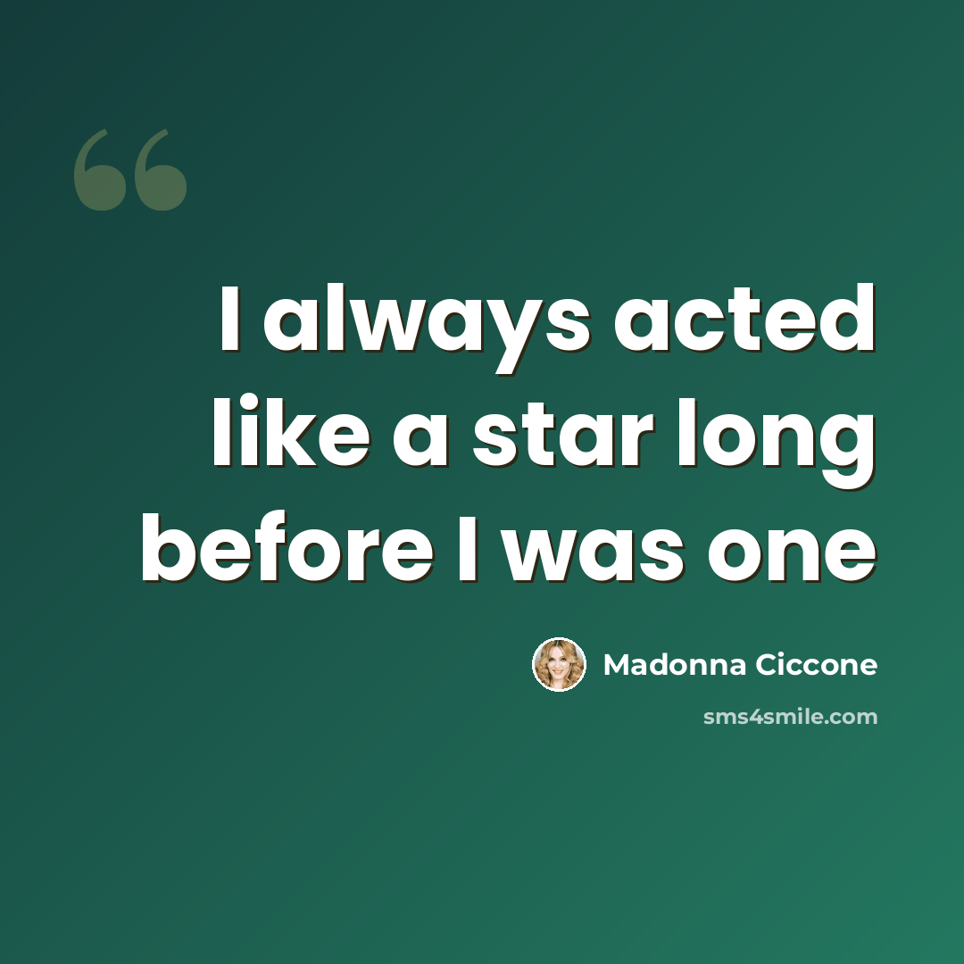 “I always acted like a star long before I was one” quote by Madonna Ciccone