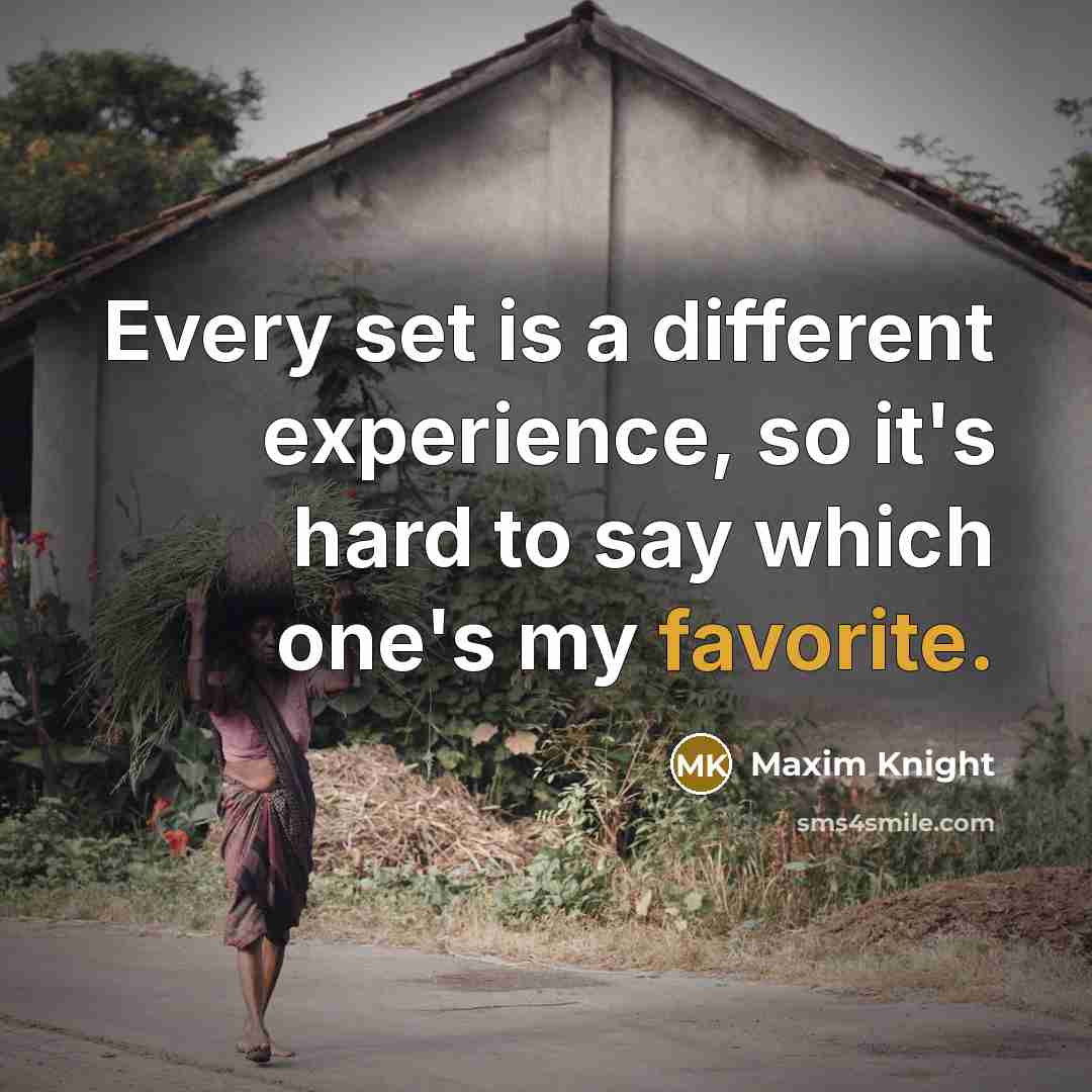 “Every set is a different experience, so it's hard to say which one's my favorite.” quote by Maxim Knight