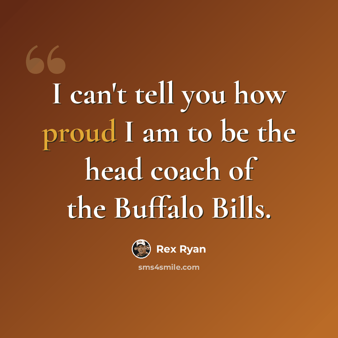 “I can't tell you how proud I am to be the head coach of the Buffalo Bills.” quote by Rex Ryan