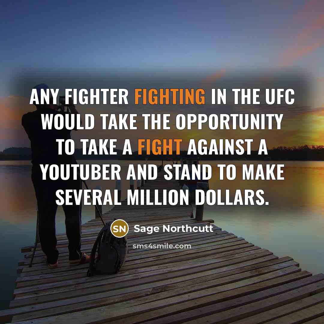 “Any fighter fighting in the UFC would take the opportunity to take a fight against a YouTuber and stand to make several million dollars.” quote by Sage Northcutt