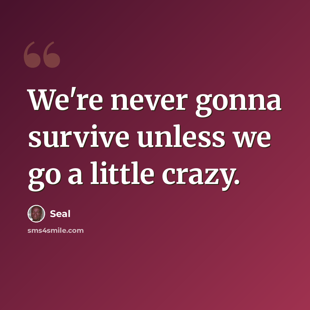 “We're never gonna survive unless we go a little crazy.” quote by Seal