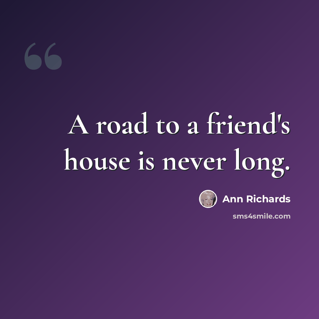 “A road to a friend's house is never long.” quote by Ann Richards