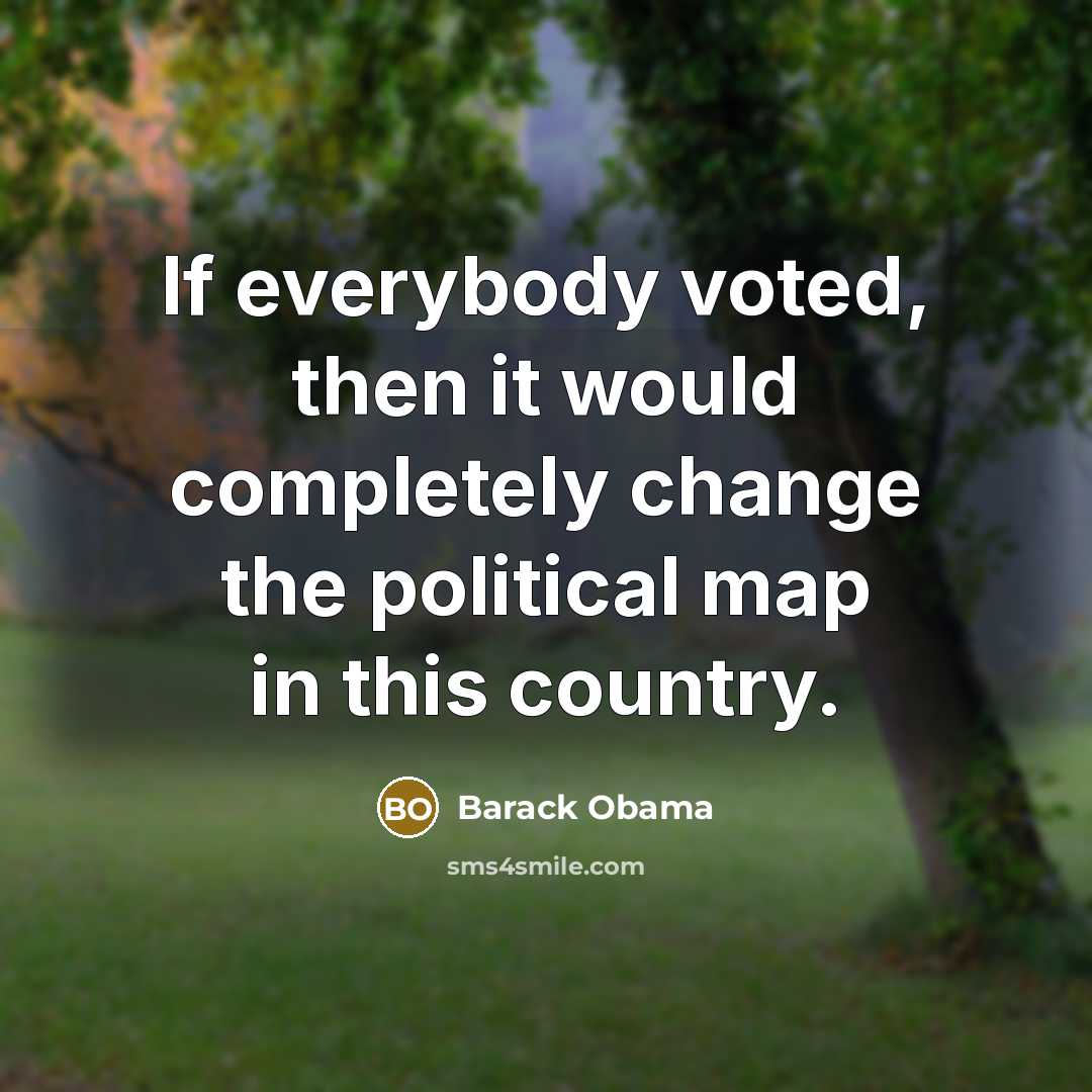 “If everybody voted, then it would completely change the political map in this country.” quote by Barack Obama