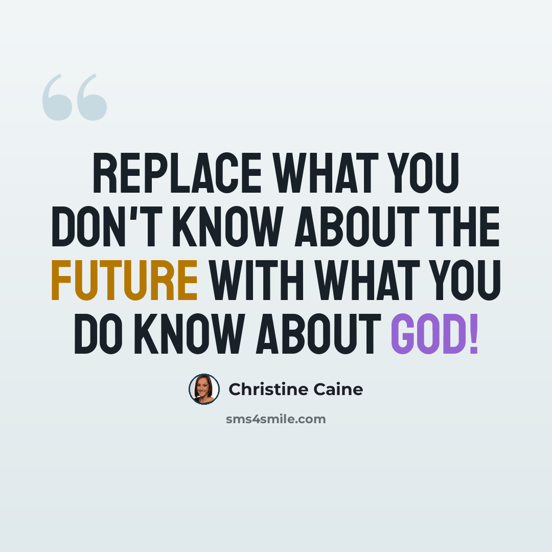 “Replace what you don't know about the future with what you do know about God!” quote by Christine Caine