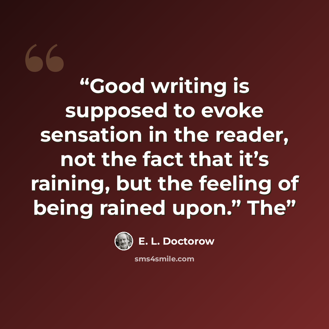 “Good writing is supposed to evoke sensation in the reader, not the fact that it’s raining, but the feeling of being rained upon.” The” quote by E. L. Doctorow