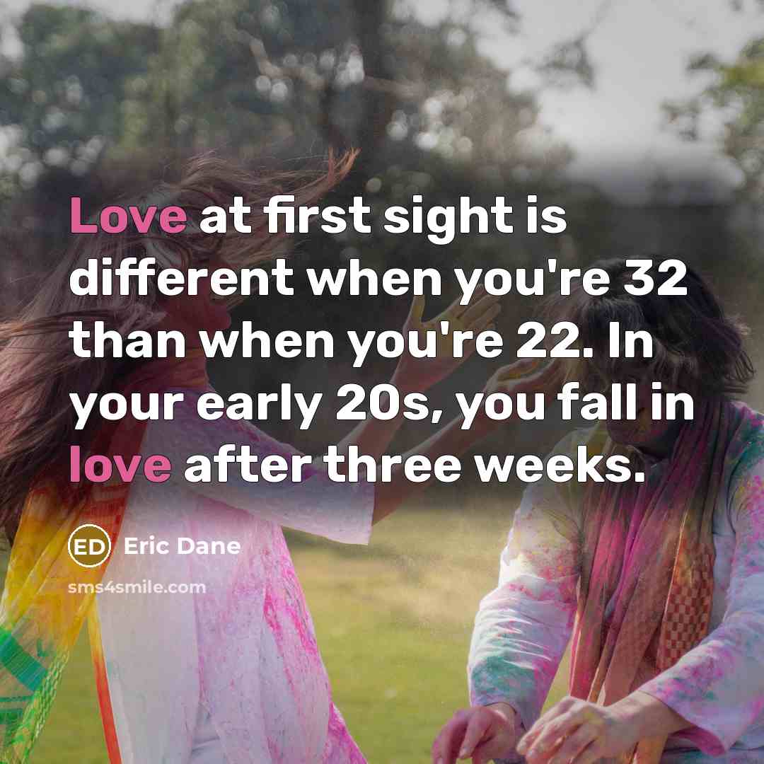 “Love at first sight is different when you're 32 than when you're 22. In your early 20s, you fall in love after three weeks.” quote by Eric Dane