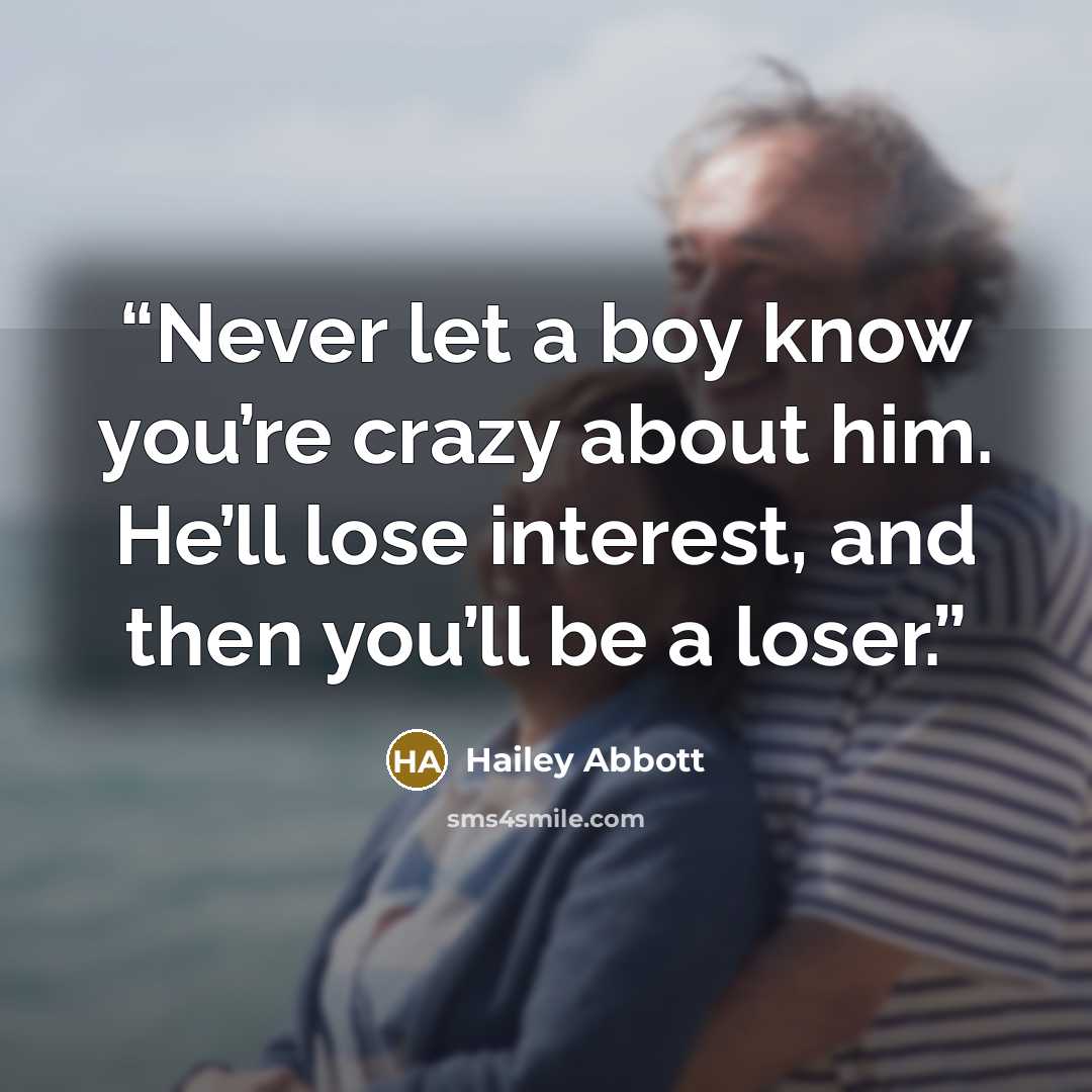 “Never let a boy know you’re crazy about him. He’ll lose interest, and then you’ll be a loser.” quote by Hailey Abbott