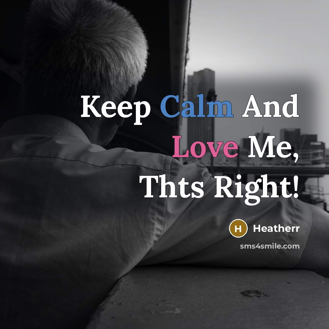 “Keep Calm And Love Me, Thts Right!” quote by Heatherr