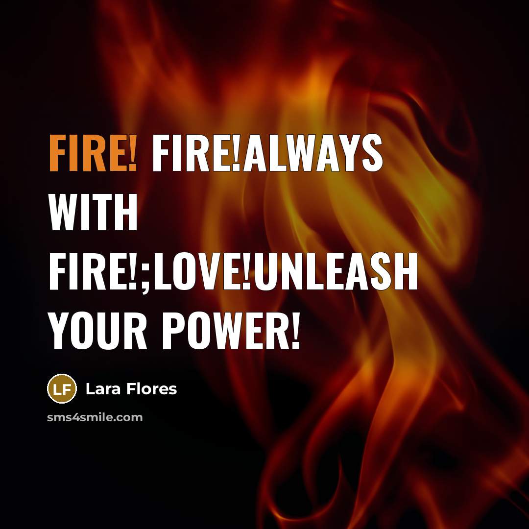 “Fire! fire!always with fire!;love!unleash your power!” quote by Lara Flores