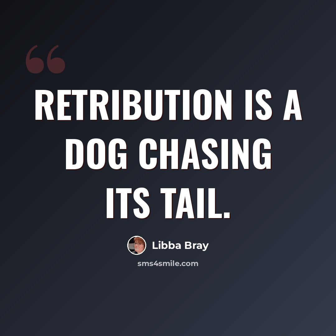 “Retribution is a dog chasing its tail.” quote by Libba Bray