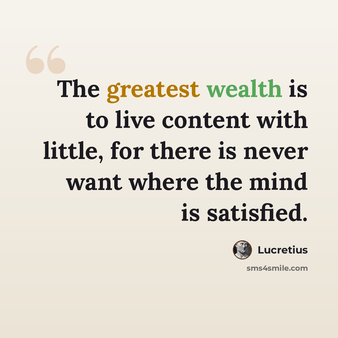 “The greatest wealth is to live content with little, for there is never want where the mind is satisfied.” quote by Lucretius