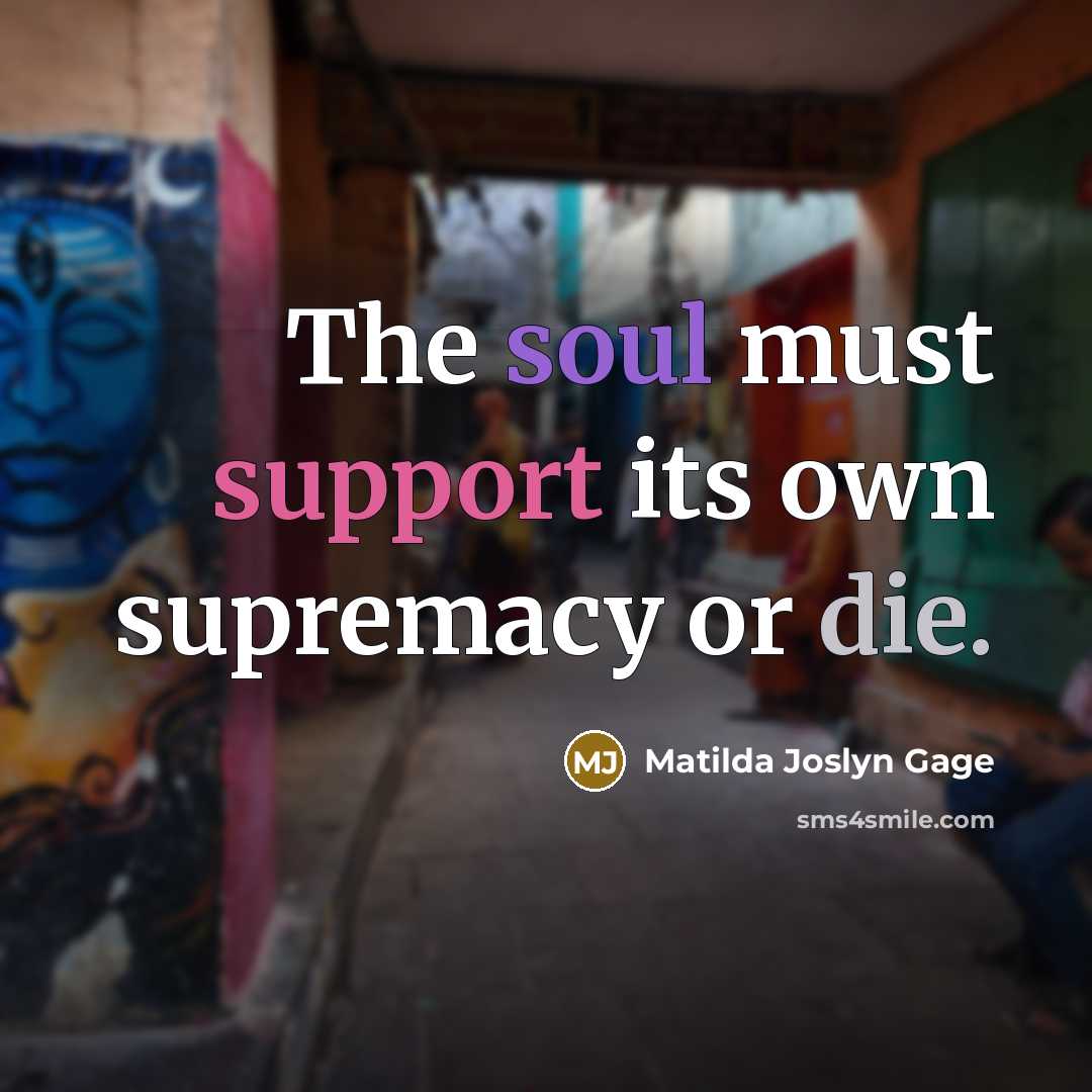 “The soul must support its own supremacy or die.” quote by Matilda Joslyn Gage
