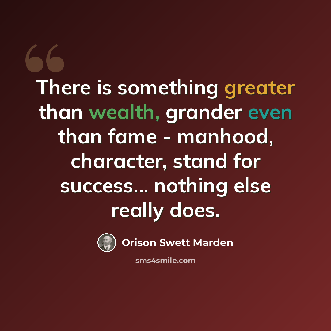 “There is something greater than wealth, grander even than fame - manhood, character, stand for success... nothing else really does.” quote by Orison Swett Marden