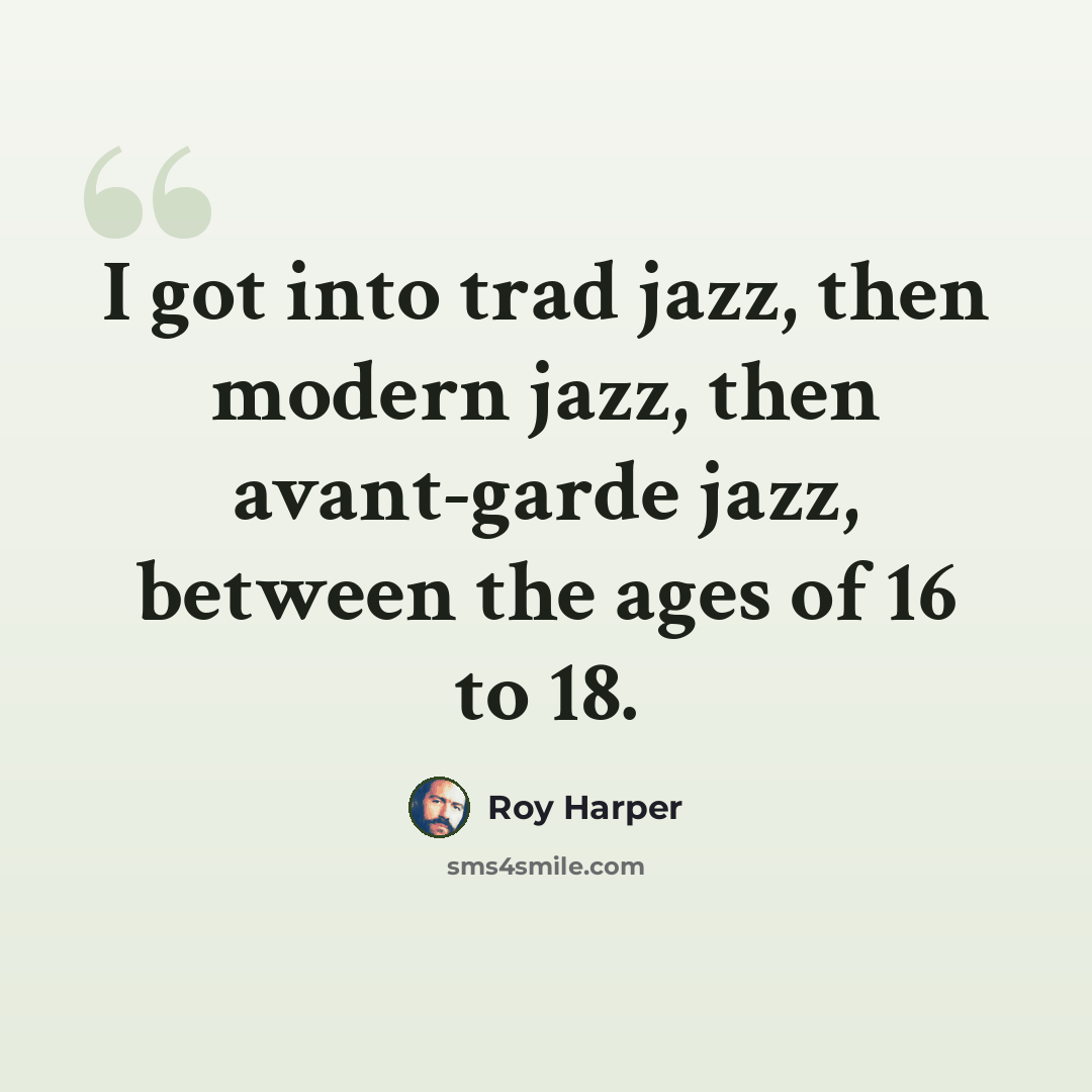 “I got into trad jazz, then modern jazz, then avant-garde jazz, between the ages of 16 to 18.” quote by Roy Harper
