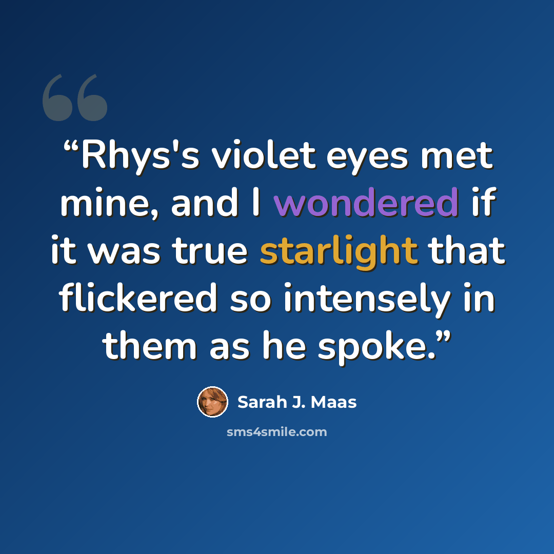 “Rhys's violet eyes met mine, and I wondered if it was true starlight that flickered so intensely in them as he spoke.” quote by Sarah J. Maas